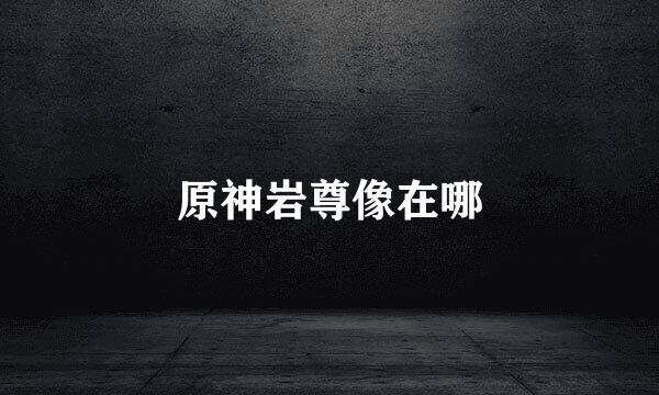原神岩尊像在哪