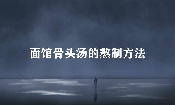 面馆骨头汤的熬制方法