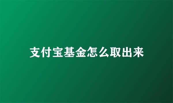 支付宝基金怎么取出来