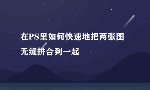 在PS里如何快速地把两张图无缝拼合到一起
