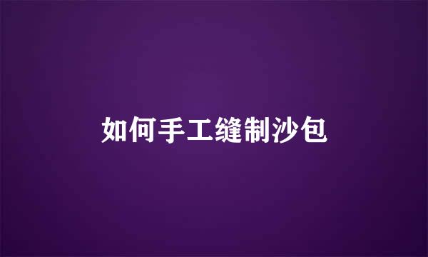 如何手工缝制沙包