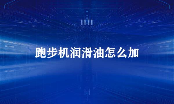 跑步机润滑油怎么加