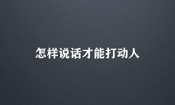 怎样说话才能打动人