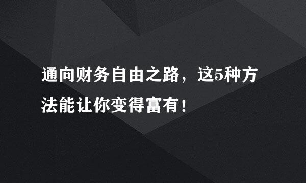 通向财务自由之路，这5种方法能让你变得富有！