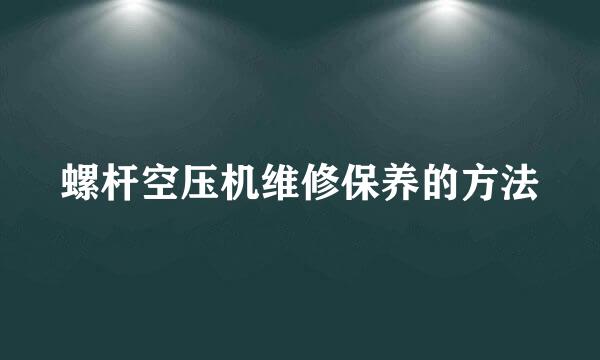 螺杆空压机维修保养的方法