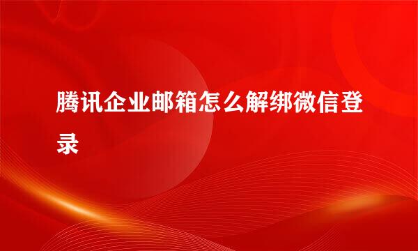 腾讯企业邮箱怎么解绑微信登录