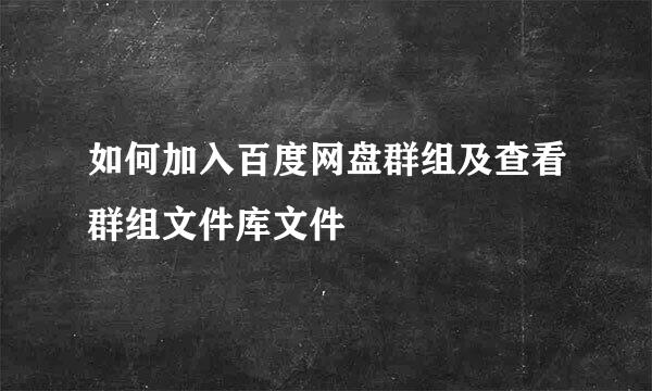 如何加入百度网盘群组及查看群组文件库文件