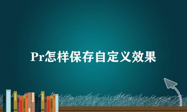 Pr怎样保存自定义效果