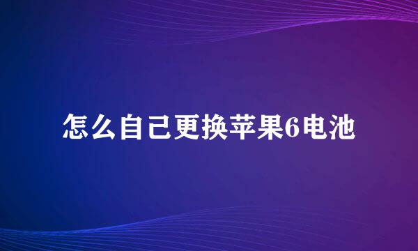 怎么自己更换苹果6电池