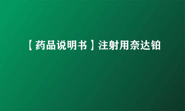 【药品说明书】注射用奈达铂