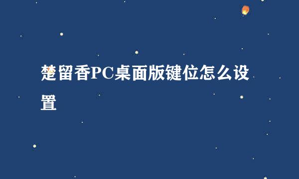 楚留香PC桌面版键位怎么设置