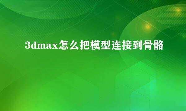 3dmax怎么把模型连接到骨骼