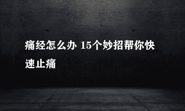 痛经怎么办 15个妙招帮你快速止痛