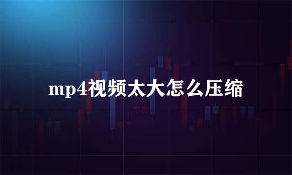 mp4视频太大怎么压缩