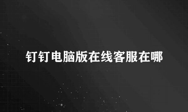 钉钉电脑版在线客服在哪