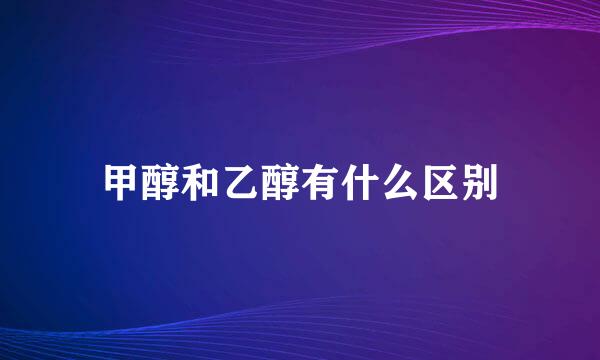 甲醇和乙醇有什么区别