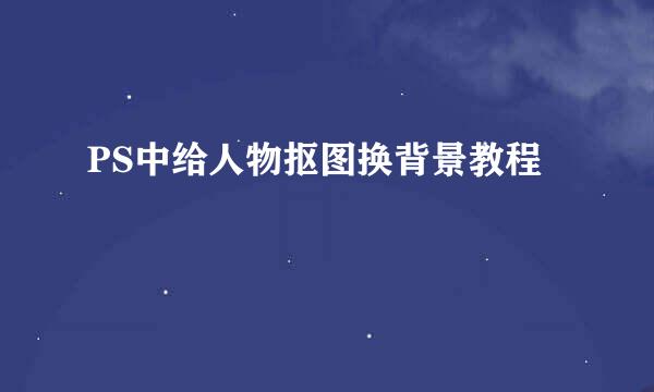 PS中给人物抠图换背景教程