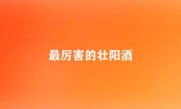 最厉害的壮阳酒