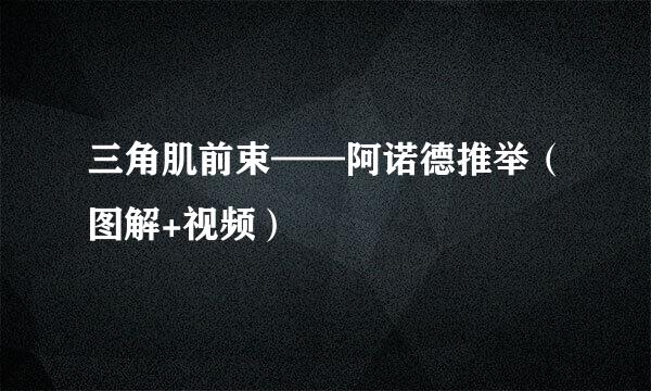 三角肌前束——阿诺德推举（图解+视频）