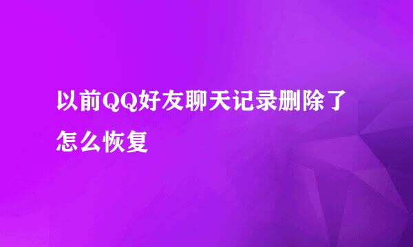 以前QQ好友聊天记录删除了怎么恢复