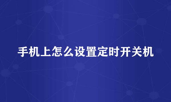 手机上怎么设置定时开关机