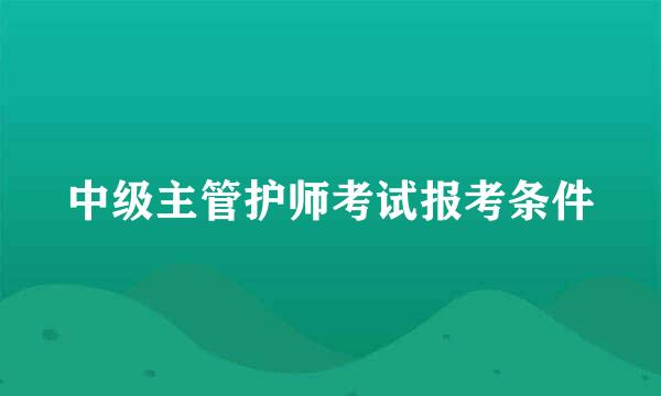 中级主管护师考试报考条件