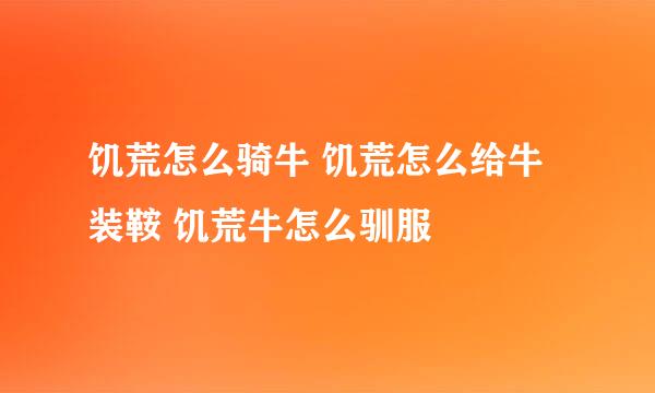 饥荒怎么骑牛 饥荒怎么给牛装鞍 饥荒牛怎么驯服