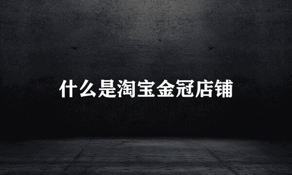 什么是淘宝金冠店铺