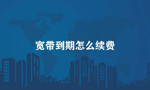 宽带到期怎么续费
