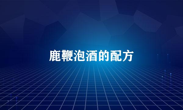 鹿鞭泡酒的配方