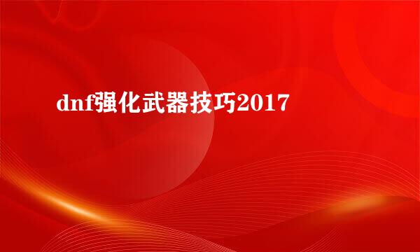 dnf强化武器技巧2017