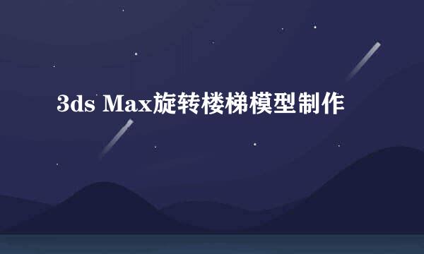 3ds Max旋转楼梯模型制作