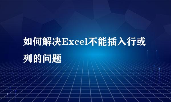 如何解决Excel不能插入行或列的问题