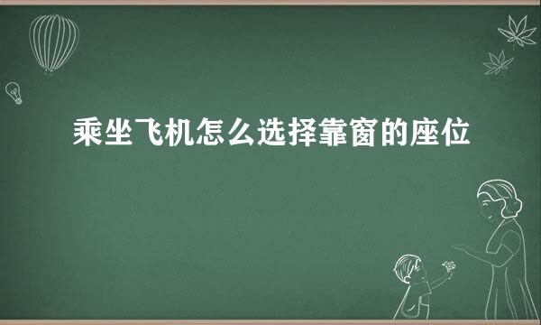 乘坐飞机怎么选择靠窗的座位