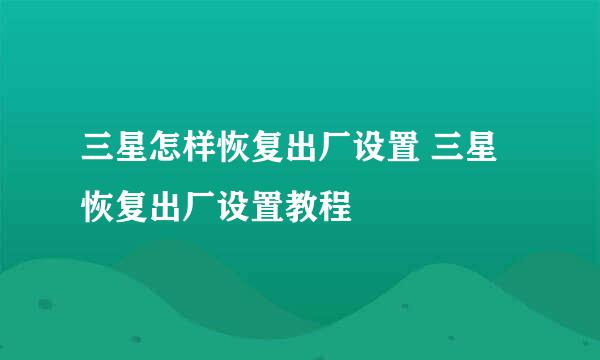 三星怎样恢复出厂设置 三星恢复出厂设置教程