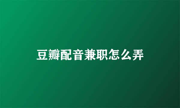豆瓣配音兼职怎么弄