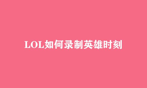 LOL如何录制英雄时刻
