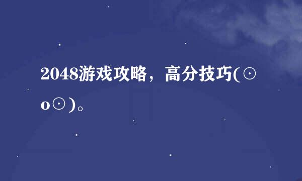 2048游戏攻略，高分技巧(⊙o⊙)。