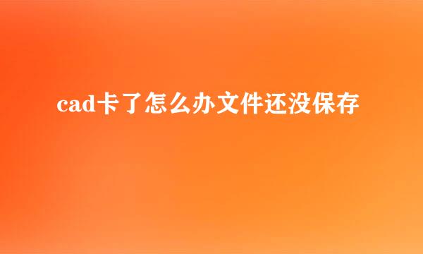 cad卡了怎么办文件还没保存
