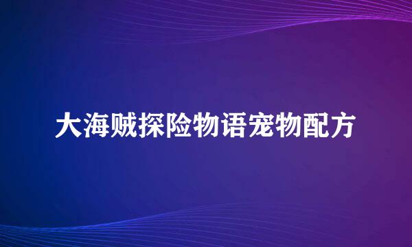 大海贼探险物语宠物配方
