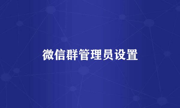 微信群管理员设置