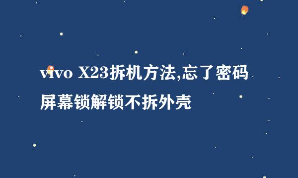 vivo X23拆机方法,忘了密码屏幕锁解锁不拆外壳