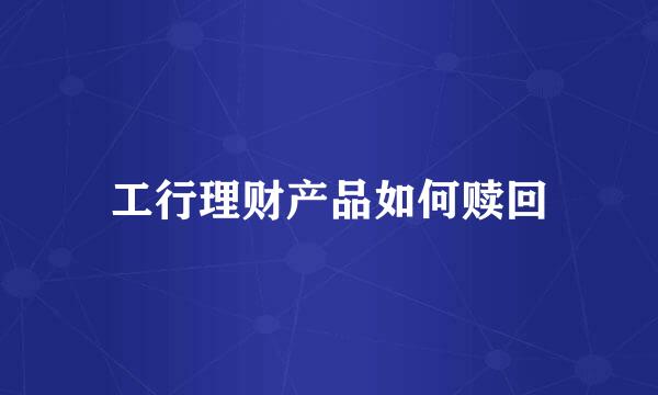 工行理财产品如何赎回