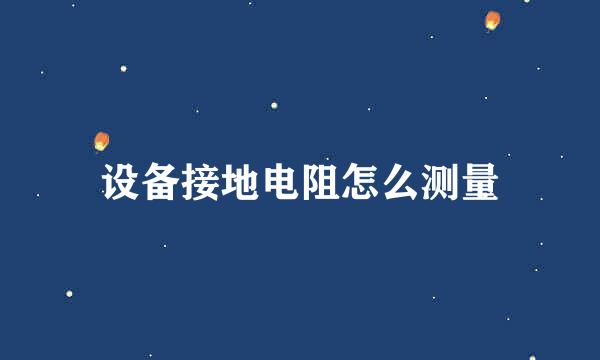 设备接地电阻怎么测量