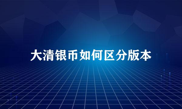 大清银币如何区分版本