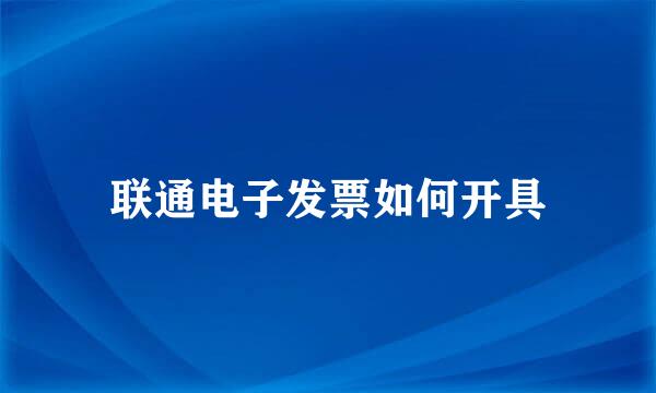联通电子发票如何开具