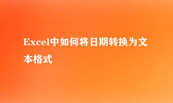 Excel中如何将日期转换为文本格式