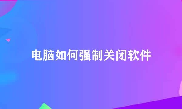 电脑如何强制关闭软件