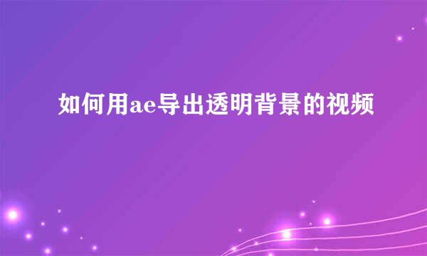 如何用ae导出透明背景的视频