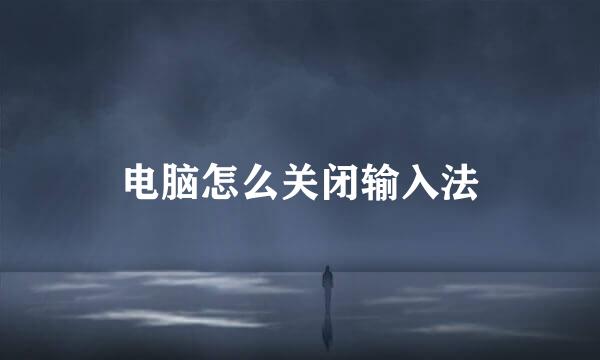 电脑怎么关闭输入法